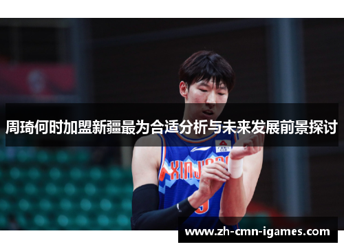 周琦何时加盟新疆最为合适分析与未来发展前景探讨