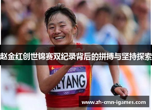 赵金红创世锦赛双纪录背后的拼搏与坚持探索