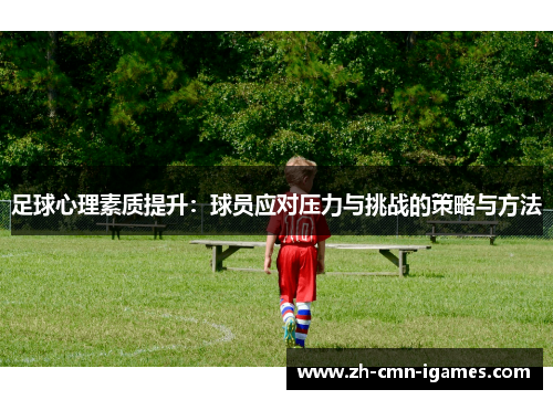 足球心理素质提升：球员应对压力与挑战的策略与方法