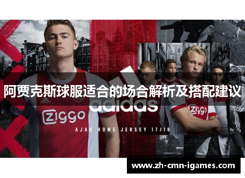 阿贾克斯球服适合的场合解析及搭配建议