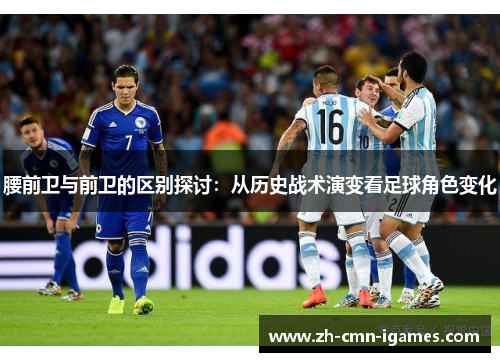 腰前卫与前卫的区别探讨：从历史战术演变看足球角色变化