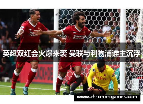 英超双红会火爆来袭 曼联与利物浦谁主沉浮