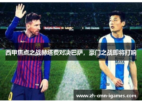 西甲焦点之战赫塔费对决巴萨，豪门之战即将打响