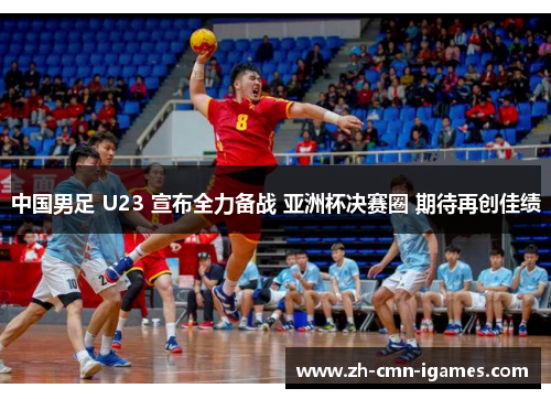 中国男足 U23 宣布全力备战 亚洲杯决赛圈 期待再创佳绩