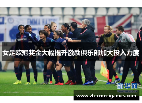 女足欧冠奖金大幅提升激励俱乐部加大投入力度