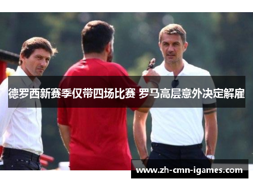 德罗西新赛季仅带四场比赛 罗马高层意外决定解雇