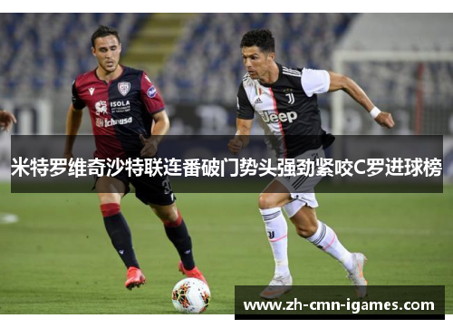米特罗维奇沙特联连番破门势头强劲紧咬C罗进球榜