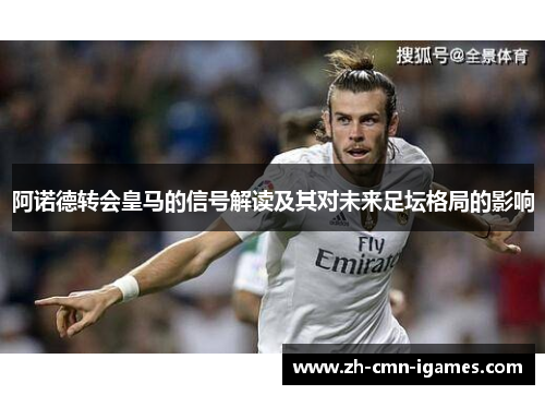 阿诺德转会皇马的信号解读及其对未来足坛格局的影响