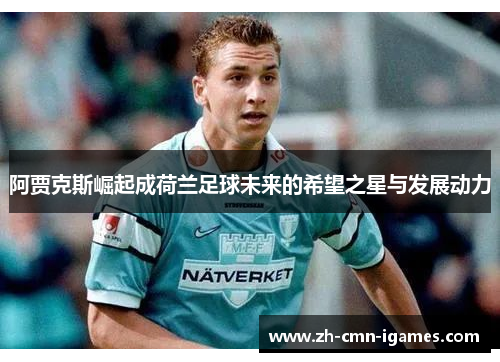 阿贾克斯崛起成荷兰足球未来的希望之星与发展动力