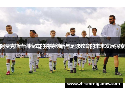 阿贾克斯青训模式的独特创新与足球教育的未来发展探索