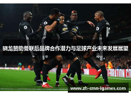 骁龙赞助曼联后品牌合作潜力与足球产业未来发展展望