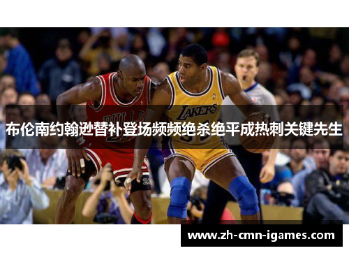 布伦南约翰逊替补登场频频绝杀绝平成热刺关键先生