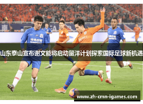 山东泰山宣布谢文能将启动留洋计划探索国际足球新机遇
